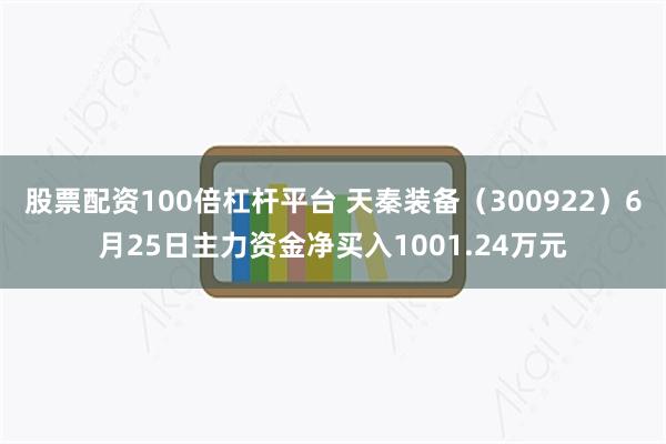 股票配资100倍杠杆平台 天秦装备（300922）6月25日主力资金净买入1001.24万元