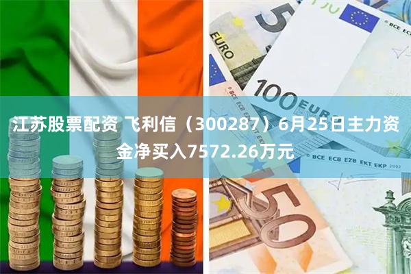 江苏股票配资 飞利信（300287）6月25日主力资金净买入7572.26万元