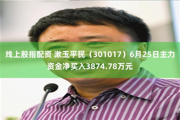 线上股指配资 漱玉平民（301017）6月25日主力资金净买入3874.78万元