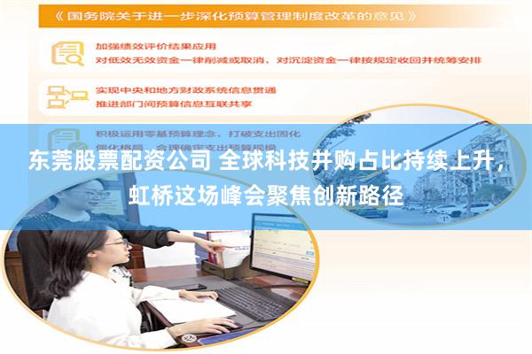 东莞股票配资公司 全球科技并购占比持续上升，虹桥这场峰会聚焦创新路径
