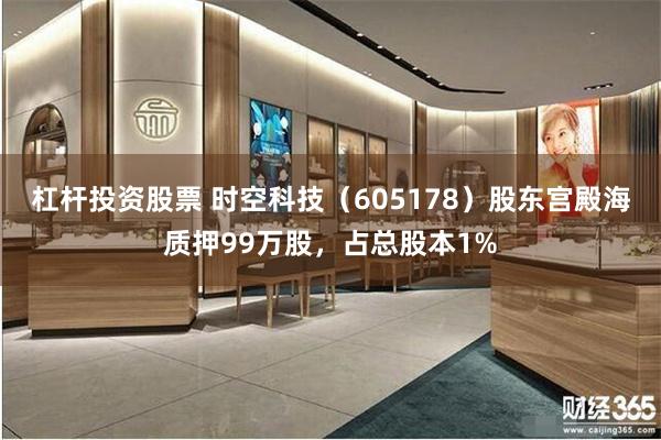 杠杆投资股票 时空科技（605178）股东宫殿海质押99万股，占总股本1%