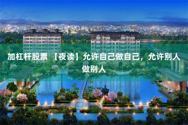 加杠杆股票 【夜读】允许自己做自己,允许别人做别人