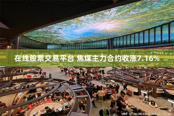 在线股票交易平台 焦煤主力合约收涨7.16%