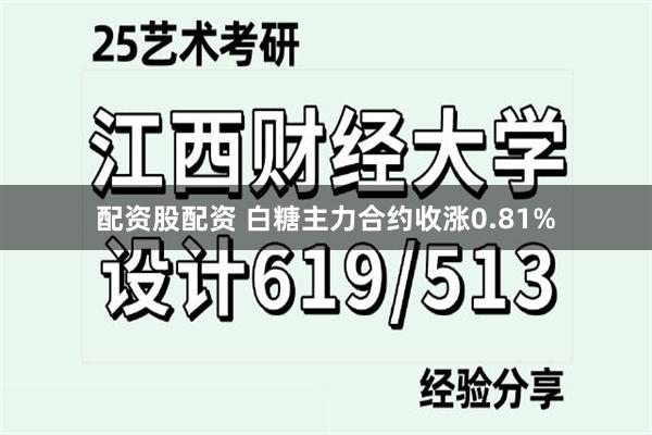 配资股配资 白糖主力合约收涨0.81%