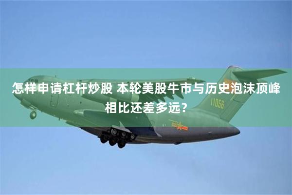 怎样申请杠杆炒股 本轮美股牛市与历史泡沫顶峰相比还差多远?