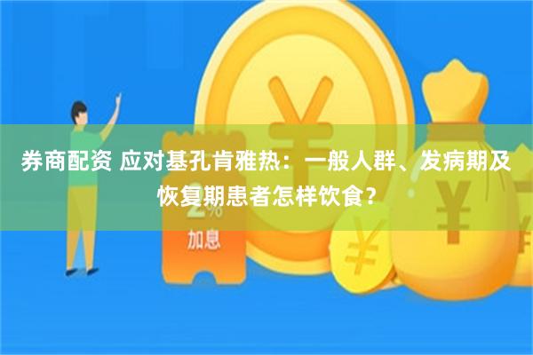 券商配资 应对基孔肯雅热:一般人群、发病期及恢复期患者怎样饮食?