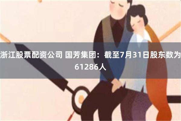 浙江股票配资公司 国芳集团：截至7月31日股东数为61286人