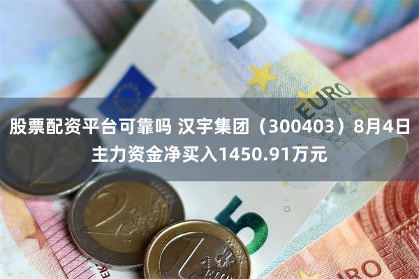 股票配资平台可靠吗 汉宇集团(300403)8月4日主力资金净买入1450.91万元