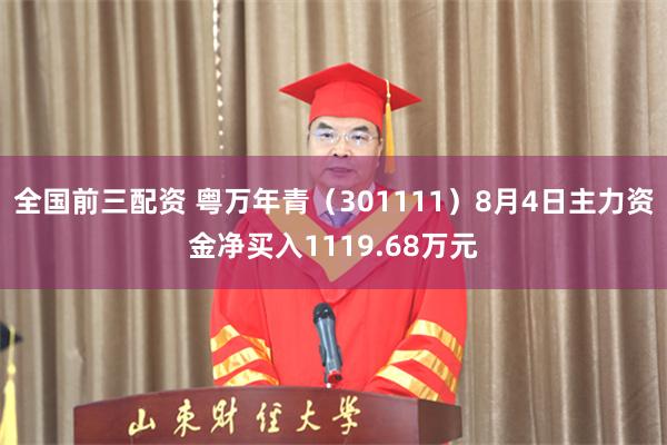 全国前三配资 粤万年青（301111）8月4日主力资金净买入1119.68万元