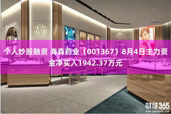 个人炒股融资 海森药业（001367）8月4日主力资金净买入1942.37万元