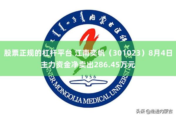 股票正规的杠杆平台 江南奕帆（301023）8月4日主力资金净卖出286.45万元
