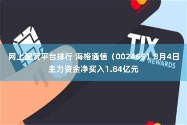 网上配资平台排行 海格通信（002465）8月4日主力资金净买入1.84亿元