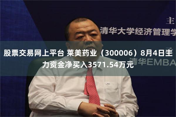 股票交易网上平台 莱美药业（300006）8月4日主力资金净买入3571.54万元