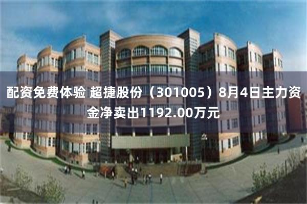 配资免费体验 超捷股份（301005）8月4日主力资金净卖出1192.00万元