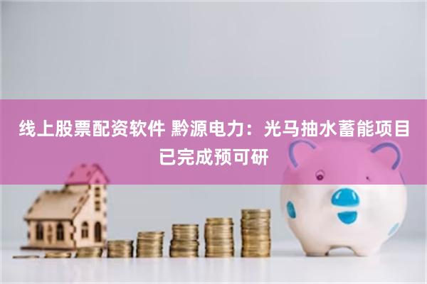 线上股票配资软件 黔源电力：光马抽水蓄能项目已完成预可研