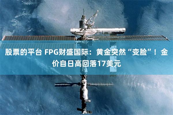 股票的平台 FPG财盛国际：黄金突然“变脸”！金价自日高回落17美元