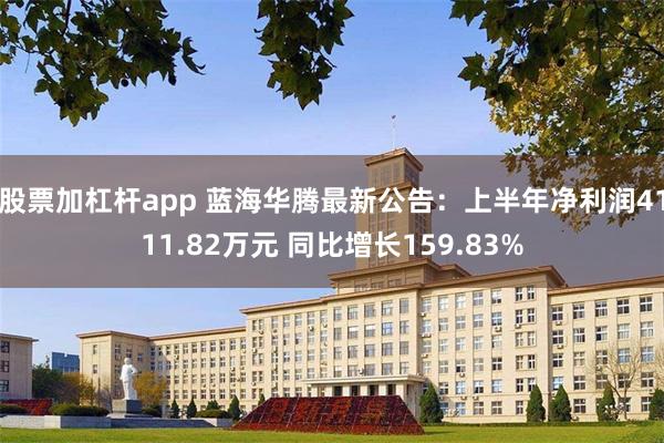 股票加杠杆app 蓝海华腾最新公告：上半年净利润4111.82万元 同比增长159.83%