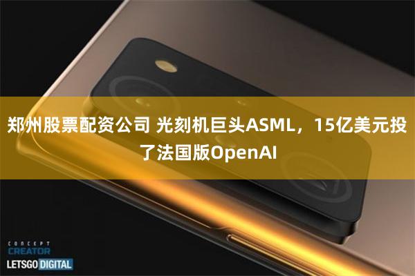 郑州股票配资公司 光刻机巨头ASML,15亿美元投了法国版OpenAI