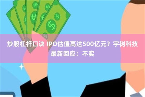炒股杠杆口诀 IPO估值高达500亿元?宇树科技最新回应:不实