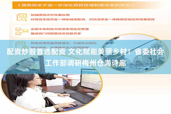 配资炒股首选配资 文化赋能美丽乡村！省委社会工作部调研梅州仓海诗廊