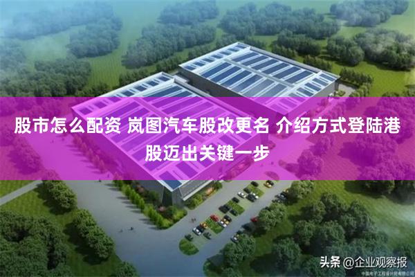 股市怎么配资 岚图汽车股改更名 介绍方式登陆港股迈出关键一步