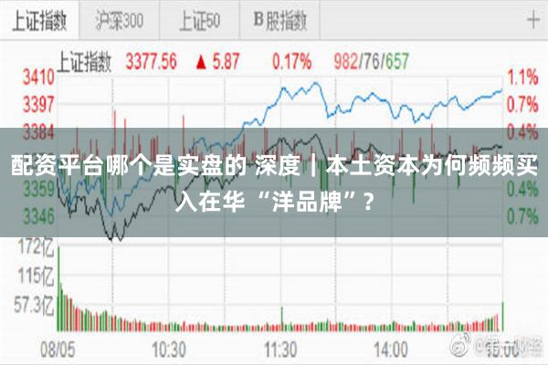 配资平台哪个是实盘的 深度|本土资本为何频频买入在华 “洋品牌”?