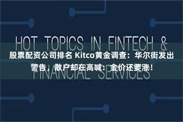 股票配资公司排名 Kitco黄金调查：华尔街发出警告，散户却在高喊：金价还要涨！