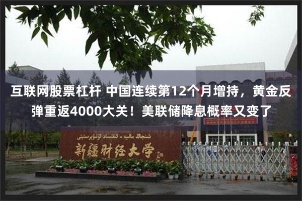 互联网股票杠杆 中国连续第12个月增持，黄金反弹重返4000大关！美联储降息概率又变了