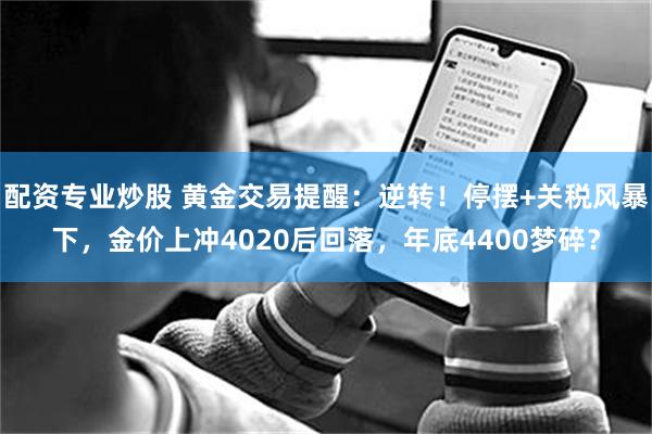 配资专业炒股 黄金交易提醒：逆转！停摆+关税风暴下，金价上冲4020后回落，年底4400梦碎？