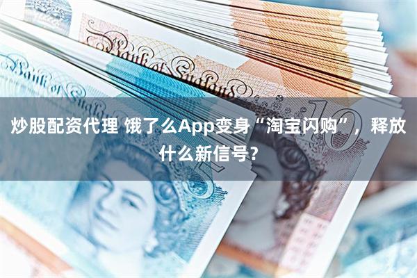 炒股配资代理 饿了么App变身“淘宝闪购”，释放什么新信号？