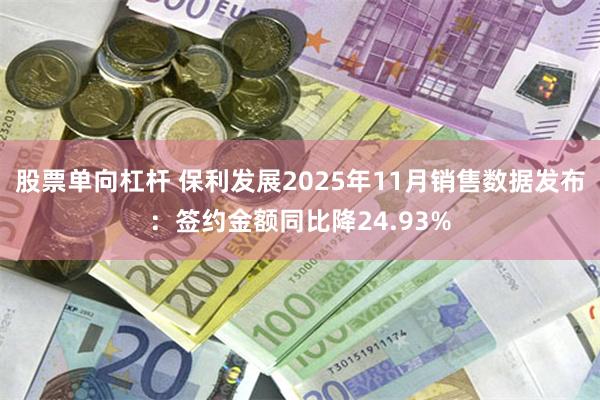 股票单向杠杆 保利发展2025年11月销售数据发布：签约金额同比降24.93%