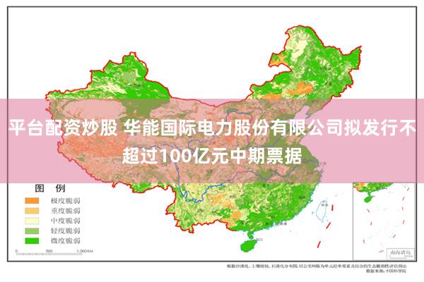 平台配资炒股 华能国际电力股份有限公司拟发行不超过100亿元中期票据
