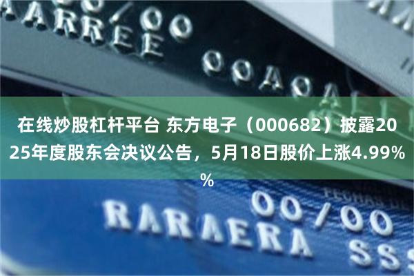 在线炒股杠杆平台 东方电子（000682）披露2025年度股东会决议公告，5月18日股价上涨4.99%