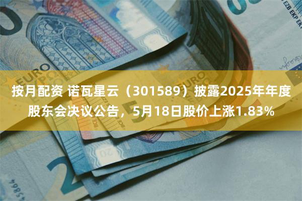 按月配资 诺瓦星云（301589）披露2025年年度股东会决议公告，5月18日股价上涨1.83%