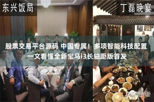 股票交易平台源码 中国专属！多项智能科技配置 一文看懂全新宝马i3长轴距版首发