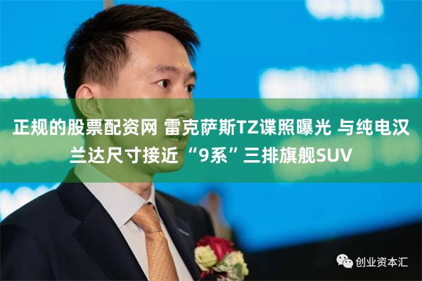 正规的股票配资网 雷克萨斯TZ谍照曝光 与纯电汉兰达尺寸接近 “9系”三排旗舰SUV