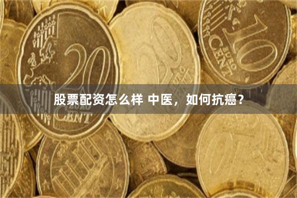 股票配资怎么样 中医，如何抗癌？