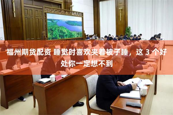 福州期货配资 睡觉时喜欢夹着被子睡，这 3 个好处你一定想不到
