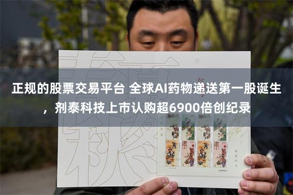 正规的股票交易平台 全球AI药物递送第一股诞生，剂泰科技上市认购超6900倍创纪录