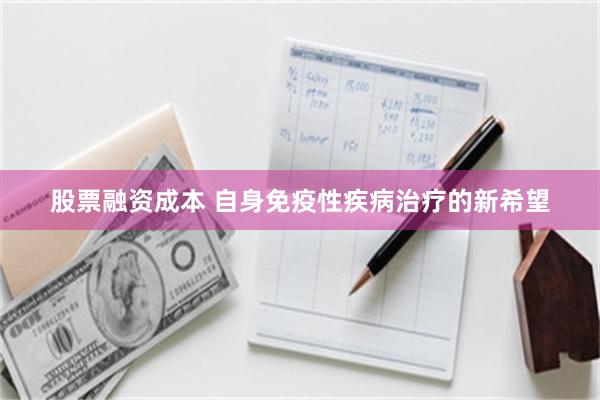 股票融资成本 自身免疫性疾病治疗的新希望