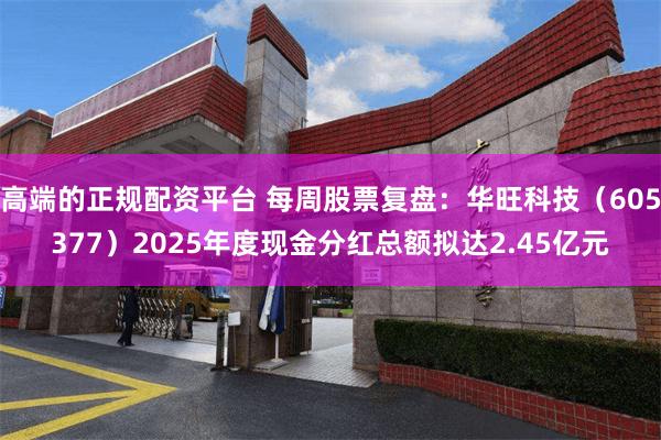高端的正规配资平台 每周股票复盘:华旺科技(605377)2025年度现金分红总额拟达2.45亿元
