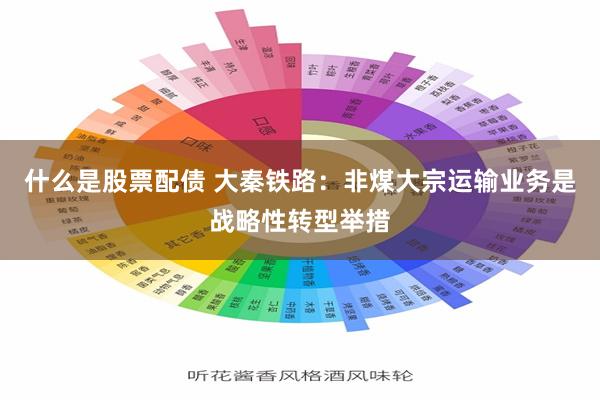 什么是股票配债 大秦铁路：非煤大宗运输业务是战略性转型举措
