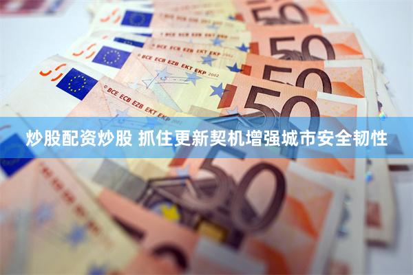 炒股配资炒股 抓住更新契机增强城市安全韧性