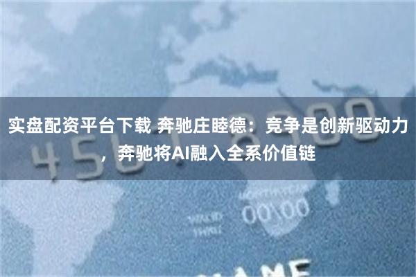 实盘配资平台下载 奔驰庄睦德：竞争是创新驱动力，奔驰将AI融入全系价值链