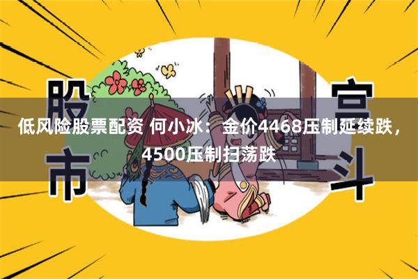 低风险股票配资 何小冰:金价4468压制延续跌,4500压制扫荡跌