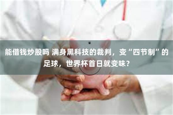 能借钱炒股吗 满身黑科技的裁判,变“四节制”的足球,世界杯首日就变味?