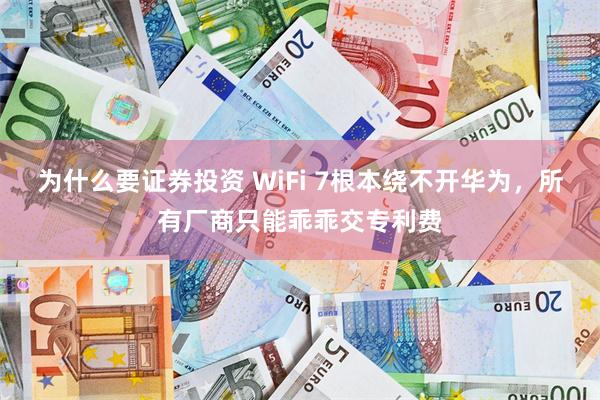 为什么要证券投资 WiFi 7根本绕不开华为，所有厂商只能乖乖交专利费