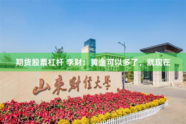 期货股票杠杆 李财：黄金可以多了，就现在