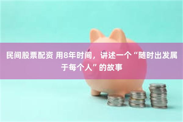 民间股票配资 用8年时间,讲述一个“随时出发属于每个人”的故事