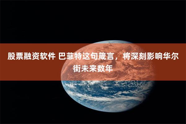 股票融资软件 巴菲特这句箴言,将深刻影响华尔街未来数年